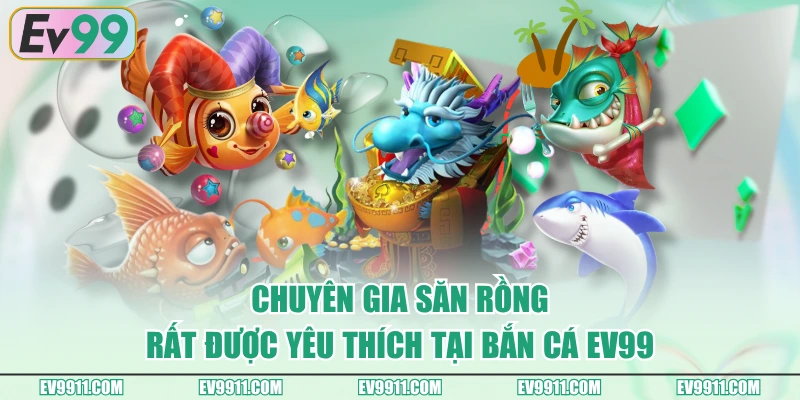 Chuyên Gia Săn Rồng rất được yêu thích tại Bắn Cá EV99
