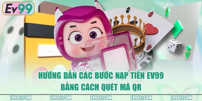 Hướng dẫn các bước nạp tiền EV99 bằng cách quét mã QR