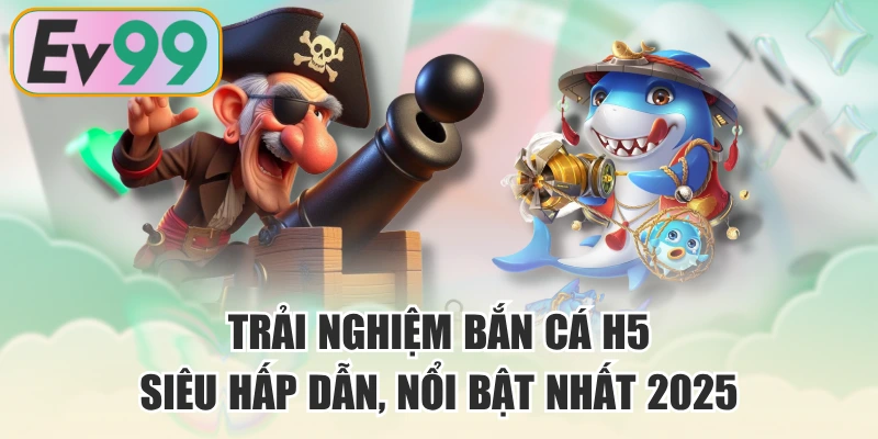 Trải Nghiệm Bắn Cá H5 Siêu Hấp Dẫn, Nổi Bật Nhất 2025