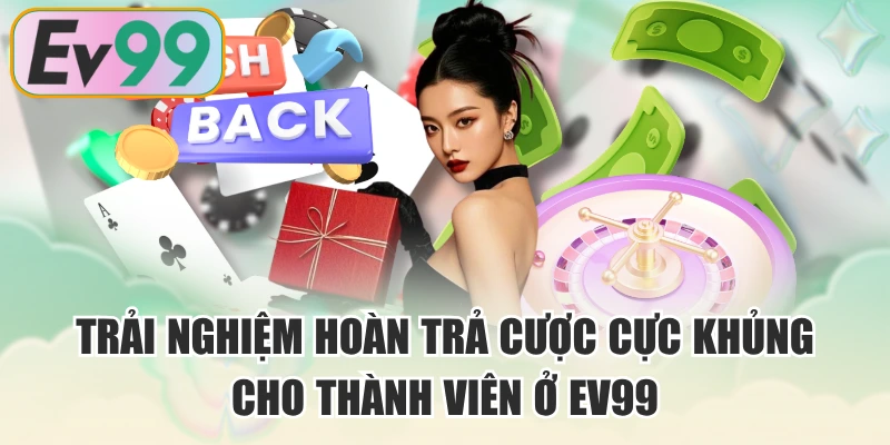 Trải Nghiệm Hoàn Trả Cược Cực Khủng Cho Thành Viên Ở EV99
